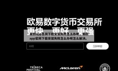 易欧app官网下载安装失败怎么办呢，易欧app官网下载安装失败怎么办呢怎么解决。